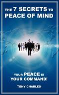 The 7 Secrets to Peace of Mind di Tony Charles edito da iUniverse