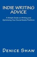 Indie Writing Advice: A Simple Guide on Writing and Optimizing Your Social Media Platform di Denice Shaw edito da Createspace