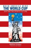 When America Wins the World Cup di Matthew Kolesky edito da iUniverse