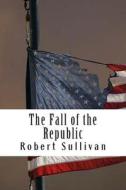 The Fall of the Republic di Robert Sullivan edito da Createspace