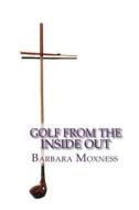 Golf from the Inside Out: The Secret to Playing Better Golf and Having More Fun di Mrs Barbara Moxness edito da Createspace