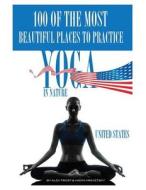 100 of the Most Beautiful Places to Practice Yoga in Nature United States di Alex Trost, Vadim Kravetsky edito da Createspace
