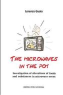 The Microwaves in the Pot: Investigation of Alterations of Foods and Substances in the Microwave Ovens di MR Lorenzo Guaia edito da Createspace