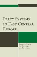 Party Systems in East Central Europe di Ladislav Cabada, Petr Jurek edito da Rowman and Littlefield