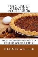 Texas Jack's Great Big Recipe Book: Over 150 Famous Recipes for Desserts Sweets & Drinks di Dennis Waller edito da Createspace