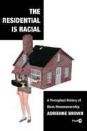 The Residential Is Racial: A Perceptual History of Mass Homeownership di Adrienne Brown edito da STANFORD UNIV PR