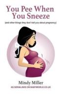 You Pee When You Sneeze: And Other Things They Don't Tell You about Pregnancy di Mindy Miller edito da Createspace