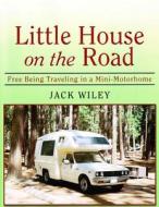 Little House on the Road: Free Being Traveling in a Mini-Motorhome di Jack Wiley edito da Createspace