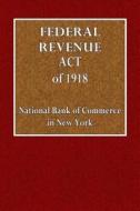 Federal Revenue Act of 1918: Complete Text with Reference, Notes, Tables and Index di National Bank of Commerce In New York edito da Createspace