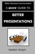 A Quick Guide to Better Presentations di Heather Wright edito da Createspace