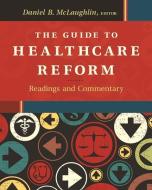 The Guide To Healthcare Reform: Readings And Commentary di Daniel McLaughlin edito da Health Administration Press