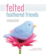 Felted Feathered Friends di Laurie Sharp, Kevin Sharp edito da Rockport Publishers Inc.