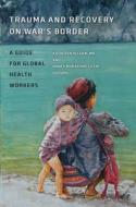 Trauma and Recovery on War's Border: A Guide for Global Health Workers di Kathleen Allden, Nancy Murakami edito da DARTMOUTH COLLEGE PR