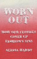 Worn Out: How Our Clothes Cover Up Fashion's Sins di Alyssa Hardy edito da NEW PR