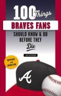100 Things Braves Fans Should Know & Do Before They Die di Jack Wilkinson edito da TRIUMPH BOOKS