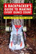 A Backpacker's Guide to Making Every Ounce Count: Tips and Tricks for Every Hike di Steven Lowe edito da SKYHORSE PUB