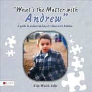 What's the Matter with Andrew a Guide to Understanding Children with Autism di Kim Walsh-Solio edito da Tate Publishing Company