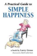 A Practical Guide To Simple Happiness di Professor of Communications Larry Gross edito da Booklocker.com