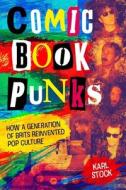 Comic Book Punks: How a Generation of Brits Reinvented Pop Culture di Karl Stock edito da REBELLION