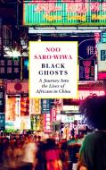 Black Ghosts: Encounters with the Africans Changing China di Noo Saro-Wiwa edito da CANONGATE BOOKS