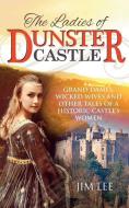 The Ladies of Dunster Castle: Grand Dames, Wicked Wives and Other Tales of a Historic Castle's Women di Jim Lee edito da MEREO BOOKS