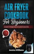 Air fryer cookbook for beginners di Jessica Williams edito da Tiger Gain LTD