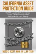 California Asset Protection Guide: (The Non-Legalese California Business Owner's & Professional's Guide to Asset Protection & Tax Planning) di J. Reed K. Scott Mba edito da Createspace Independent Publishing Platform