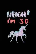 Neigh! I'm 30: Funny Unicorn Birthday Gag Gifts, Blank Lined Diary 6 X 9 (Not Real Glitter) di Dartan Creations edito da Createspace Independent Publishing Platform