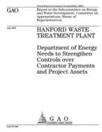 Hanford Waste Treatment Plant: Department of Energy Needs to Strengthen Controls Over Contractor Payments and Project Assets di United States Government Account Office edito da Createspace Independent Publishing Platform