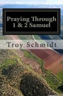 Praying Through 1 & 2 Samuel di Troy Schmidt edito da Createspace Independent Publishing Platform