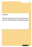 Human Capital as Key Factor for Business Success. The Importance of Human Capital di David Baur edito da GRIN Verlag