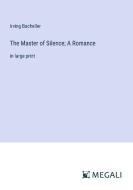 The Master of Silence; A Romance di Irving Bacheller edito da Megali Verlag