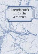 Breadstuffs In Latin America di Bureau Of the American Republics edito da Book On Demand Ltd.