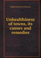 Unhealthiness Of Towns, Its Causes And Remedies di Hugh Fortescue Fortescue edito da Book On Demand Ltd.