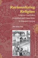 Rationalizing Religion: Religious Conversion, Revivalism and Competition in Singapore Society di Chee-Kiong Tong edito da BRILL ACADEMIC PUB
