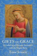 Gifts of Grace: A Gathering of Personal Encounters with the Virgin Mary di Lone Jensen edito da RAYO