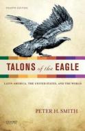 Talons of the Eagle: Latin America, the United States, and the World di Peter H. Smith edito da OXFORD UNIV PR