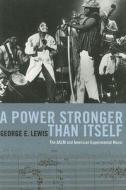 A Power Stronger Than Itself: The AACM and American Experimental Music di George E. Lewis edito da University of Chicago Press