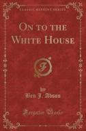 On To The White House (classic Reprint) di Ben J Abson edito da Forgotten Books