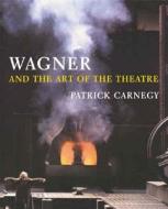 Wagner and the Art of the Theatre di Patrick Carnegy edito da Yale University Press