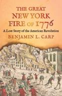 THE GREAT NEW YORK FIRE OF 1776 8211 di Benjamin L. Carp edito da YALE UNIVERSITY PRESS