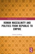 Roman Masculinity And Politics From Republic To Empire di Charles Goldberg edito da Taylor & Francis Ltd