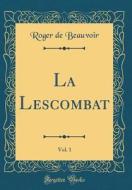 La Lescombat, Vol. 1 (Classic Reprint) di Roger De Beauvoir edito da Forgotten Books