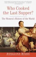Who Cooked the Last Supper?: The Women's History of the World di Rosalind Miles edito da THREE RIVERS PR