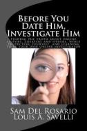 Before You Date Him, Investigate Him: Finding the Truth about Online Suitors, Cheaters While Protecting Yourself and Learning to Be Your Own Online In di MR Louis a. Savelli, MR Sam Del Rosario edito da Homefront