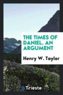 The times of Daniel. An argument di Henry W. Taylor edito da Trieste Publishing
