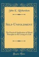 Self-Unfoldment: The Practical Application of Moral Principles to the Living of a Life (Classic Reprint) di John E. Richardson edito da Forgotten Books