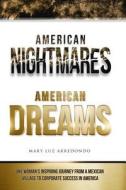 American Nightmares American Dreams: One Woman's Inspiring Journey from a Mexican Village to Corporate Success in America di Mary Luz Arredondo edito da MLA Golden Eagle International