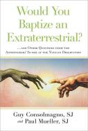 Would You Baptize an Extraterrestrial?: ... and Other Questions from the Astronomers' In-Box at the Vatican Observatory di Guy Consolmagno, Paul Mueller edito da IMAGE BOOKS