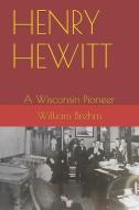 HENRY HEWITT: A WISCONSIN PIONEER di WILLIAM AL BREHM JR edito da LIGHTNING SOURCE UK LTD